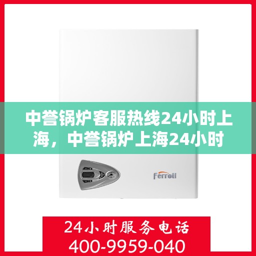 中誉锅炉客服热线24小时上海，中誉锅炉上海24小时客服热线全天候服务启航