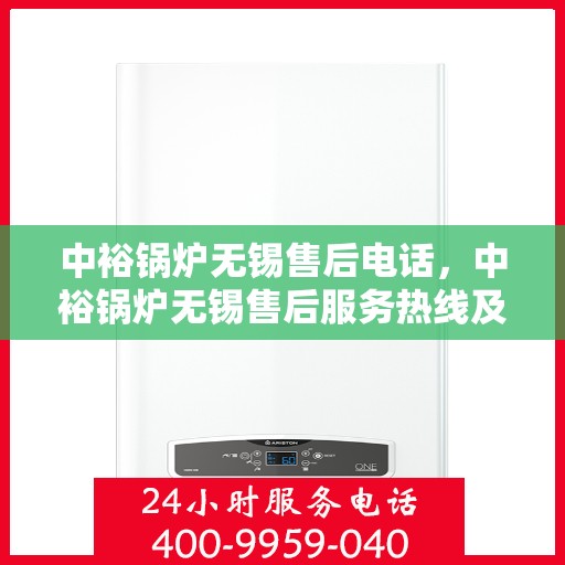 中裕锅炉无锡售后电话，中裕锅炉无锡售后服务热线及电话详解