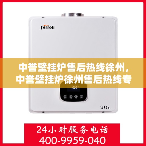 中誉壁挂炉售后热线徐州，中誉壁挂炉徐州售后热线专业服务，温暖您的生活