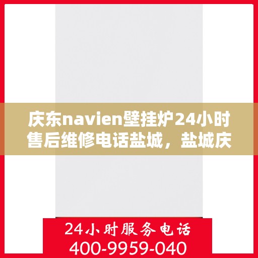 庆东navien壁挂炉24小时售后维修电话盐城，盐城庆东Navien壁挂炉全天候售后维修服务热线