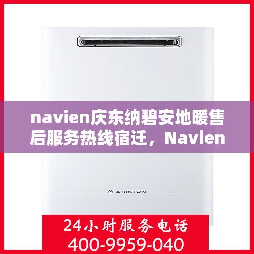 navien庆东纳碧安地暖售后服务热线宿迁，Navien庆东纳碧安地暖宿迁售后服务热线全解析