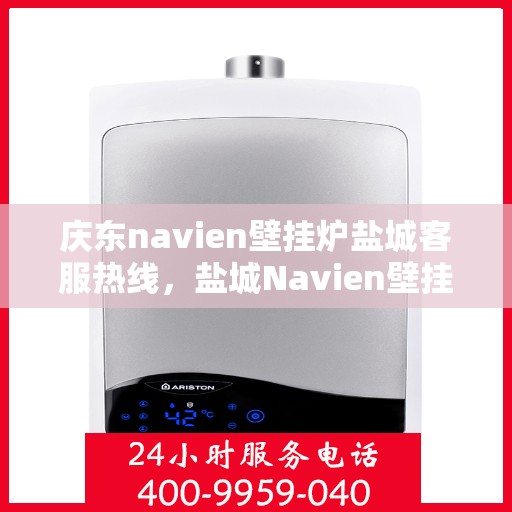 庆东navien壁挂炉盐城客服热线，盐城Navien壁挂炉客户热线中心，庆东壁挂炉专业服务热线