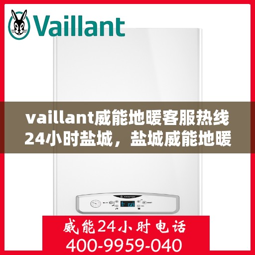 vaillant威能地暖客服热线24小时盐城，盐城威能地暖全天候客服热线，贴心服务随时在线