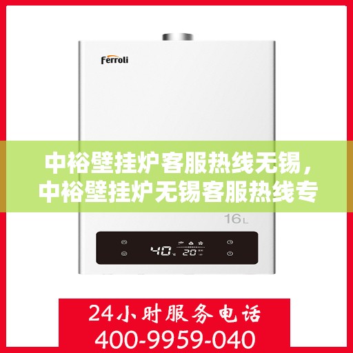 中裕壁挂炉客服热线无锡，中裕壁挂炉无锡客服热线专业服务，为您解答疑惑