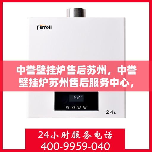 中誉壁挂炉售后苏州，中誉壁挂炉苏州售后服务中心，专业维修与优质服务
