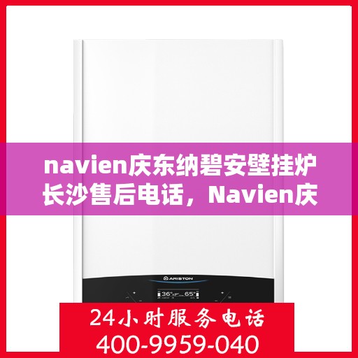 navien庆东纳碧安壁挂炉长沙售后电话，Navien庆东纳碧安壁挂炉长沙售后服务中心联系电话