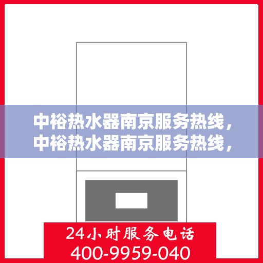 中裕热水器南京服务热线，中裕热水器南京服务热线，专业维修、安装与咨询一站式服务