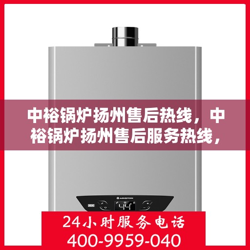 中裕锅炉扬州售后热线，中裕锅炉扬州售后服务热线，专业解决您的锅炉问题之道