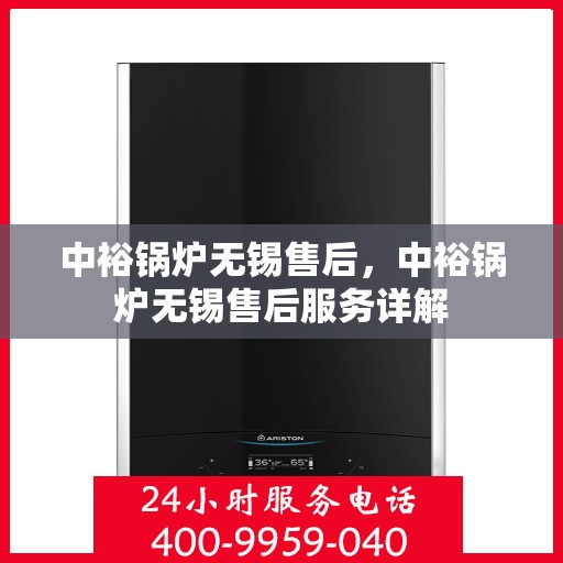 中裕锅炉无锡售后，中裕锅炉无锡售后服务详解
