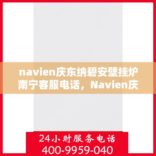 navien庆东纳碧安壁挂炉南宁客服电话，Navien庆东纳碧安壁挂炉南宁客服热线及咨询服务中心