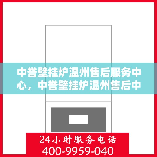 中誉壁挂炉温州售后服务中心，中誉壁挂炉温州售后中心，专业维修与贴心服务