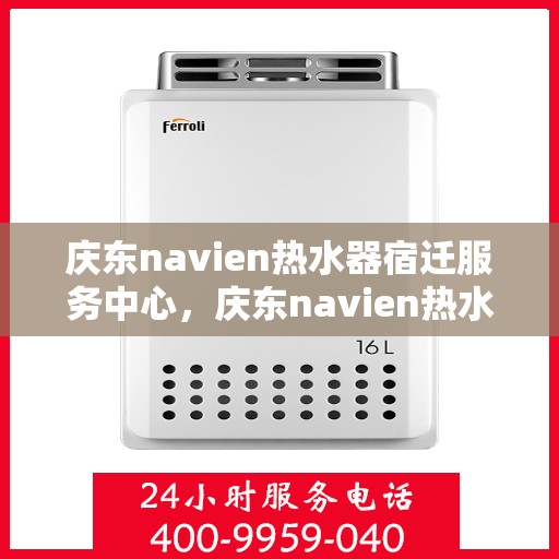 庆东navien热水器宿迁服务中心，庆东navien热水器宿迁服务中心，专业维修与优质服务并行