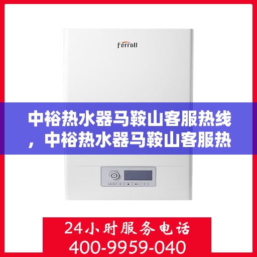 中裕热水器马鞍山客服热线，中裕热水器马鞍山客服热线，专业解决您的热水问题，贴心服务就在身边。