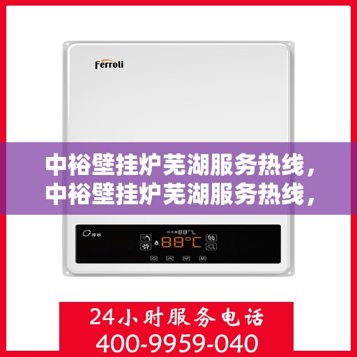 中裕壁挂炉芜湖服务热线，中裕壁挂炉芜湖服务热线，专业售后支持，温暖您的生活