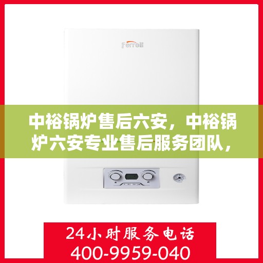 中裕锅炉售后六安，中裕锅炉六安专业售后服务团队，品质保障，无忧运行