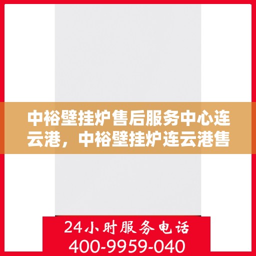 中裕壁挂炉售后服务中心连云港，中裕壁挂炉连云港售后服务中心，专业维修，贴心服务