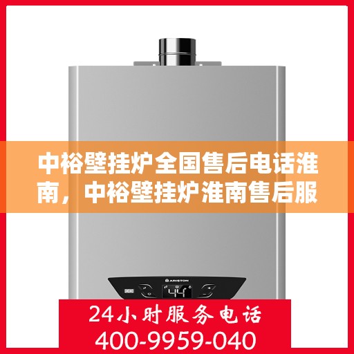 中裕壁挂炉全国售后电话淮南，中裕壁挂炉淮南售后服务热线及维修指南