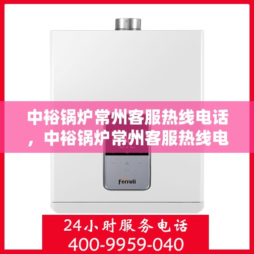 中裕锅炉常州客服热线电话，中裕锅炉常州客服热线电话，专业服务，贴心解答