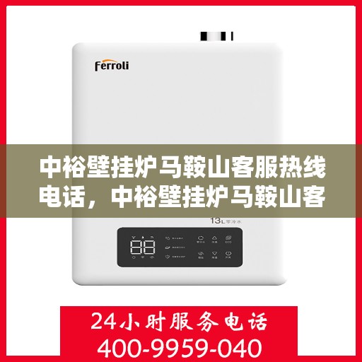 中裕壁挂炉马鞍山客服热线电话，中裕壁挂炉马鞍山客服热线全攻略，一键解决您的疑问与需求！