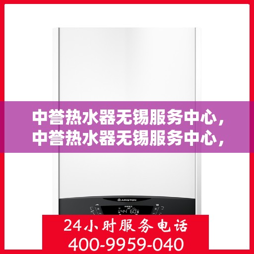 中誉热水器无锡服务中心，中誉热水器无锡服务中心，专业维修与优质服务并重