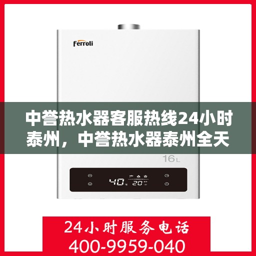中誉热水器客服热线24小时泰州，中誉热水器泰州全天候客服热线，温暖服务不打烊