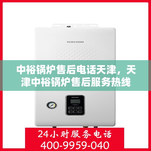 中裕锅炉售后电话天津，天津中裕锅炉售后服务热线