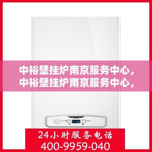 中裕壁挂炉南京服务中心，中裕壁挂炉南京服务中心，专业维修与优质服务并行