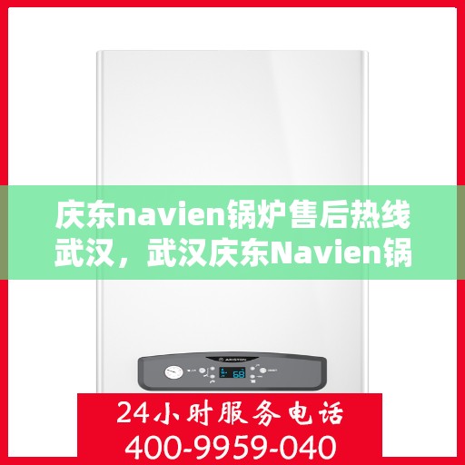庆东navien锅炉售后热线武汉，武汉庆东Navien锅炉售后热线及服务一览