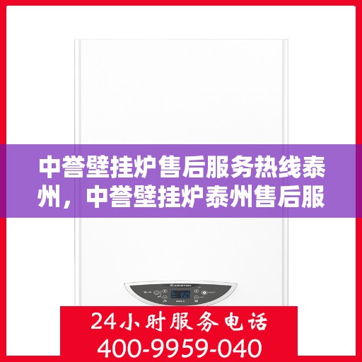 中誉壁挂炉售后服务热线泰州，中誉壁挂炉泰州售后服务热线全攻略