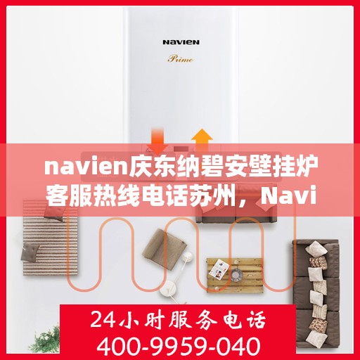 navien庆东纳碧安壁挂炉客服热线电话苏州，Navien庆东纳碧安壁挂炉苏州客服热线电话及维修服务指南
