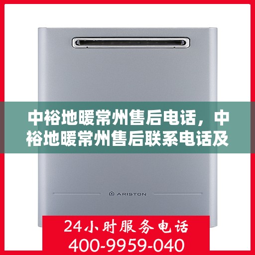 中裕地暖常州售后电话，中裕地暖常州售后联系电话及售后服务解析