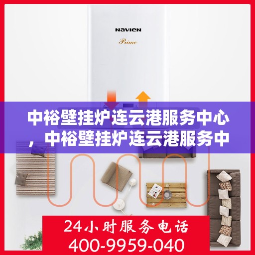 中裕壁挂炉连云港服务中心，中裕壁挂炉连云港服务中心，专业维修与优质服务并行