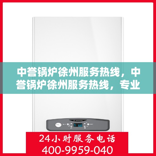 中誉锅炉徐州服务热线，中誉锅炉徐州服务热线，专业团队为您提供全方位解决方案支持