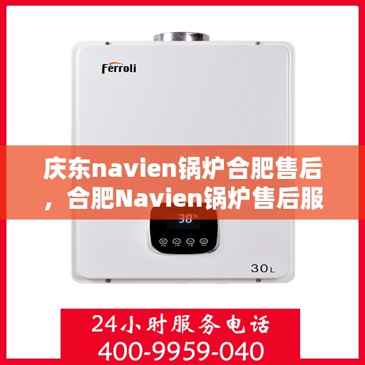 庆东navien锅炉合肥售后，合肥Navien锅炉售后服务中心，专业庆东锅炉维护与保障