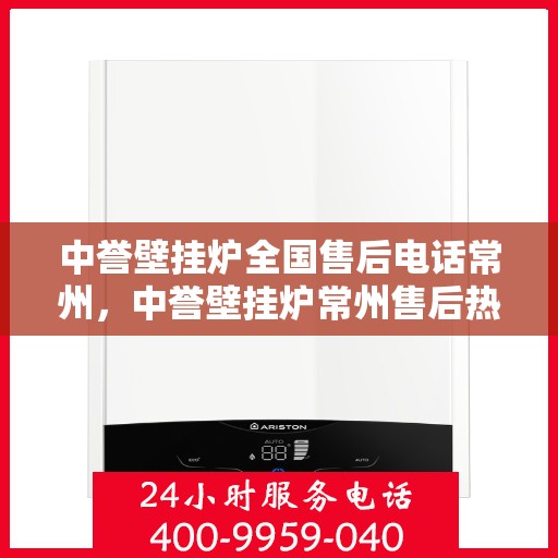 中誉壁挂炉全国售后电话常州，中誉壁挂炉常州售后热线及全国服务网点一览