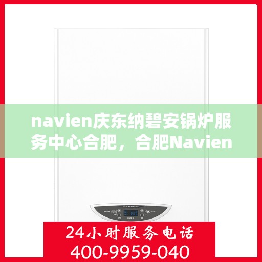 navien庆东纳碧安锅炉服务中心合肥，合肥Navien庆东纳碧安锅炉服务中心，专业维修与保养一站式解决