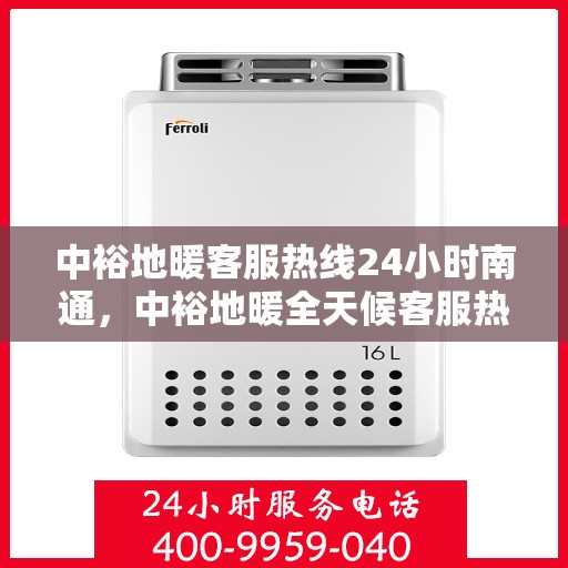 中裕地暖客服热线24小时南通，中裕地暖全天候客服热线，南通地区24小时暖心服务