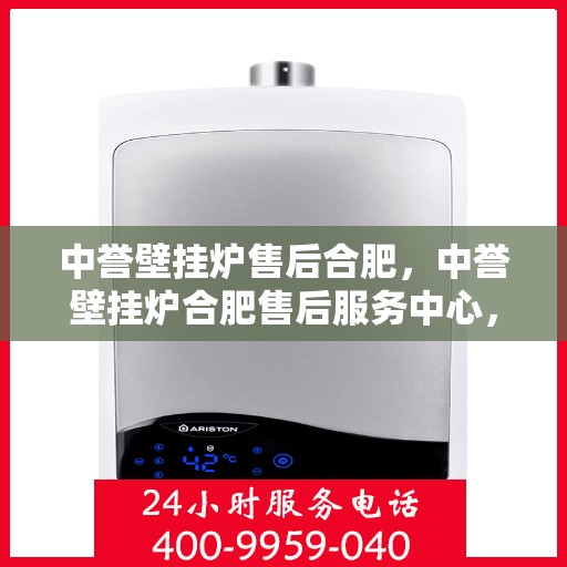 中誉壁挂炉售后合肥，中誉壁挂炉合肥售后服务中心，专业维修与优质服务