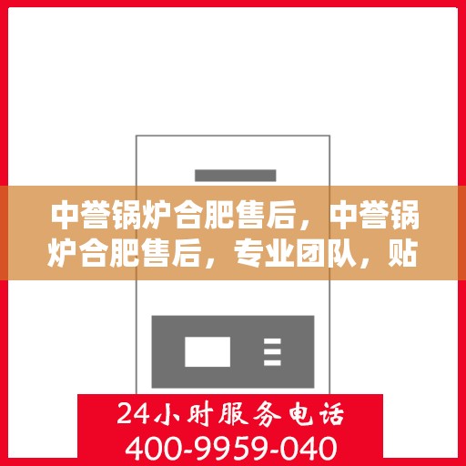 中誉锅炉合肥售后，中誉锅炉合肥售后，专业团队，贴心服务