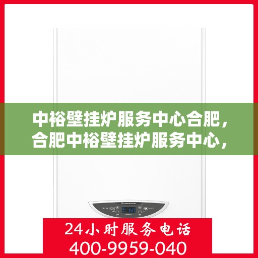 中裕壁挂炉服务中心合肥，合肥中裕壁挂炉服务中心，专业维修与保养，温暖您的家园