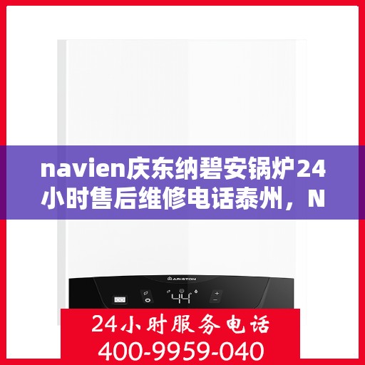 navien庆东纳碧安锅炉24小时售后维修电话泰州，Navien庆东纳碧安锅炉泰州全天候售后维修服务热线