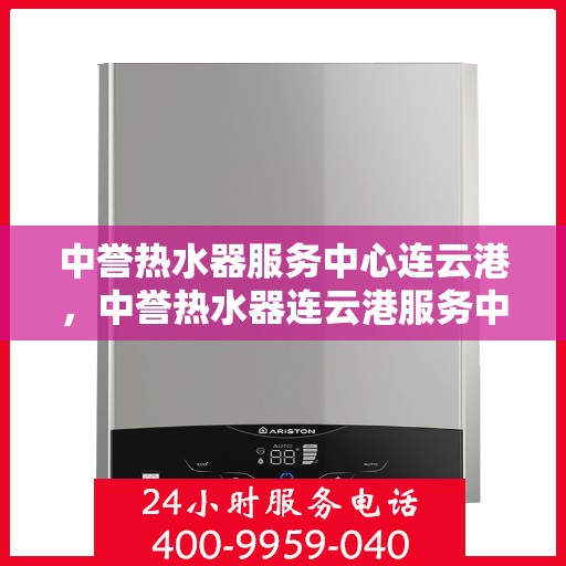 中誉热水器服务中心连云港，中誉热水器连云港服务中心，专业维修与优质服务同步进行