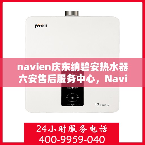 navien庆东纳碧安热水器六安售后服务中心，Navien庆东纳碧安热水器六安服务中心，专业售后，贴心服务
