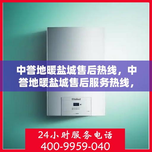 中誉地暖盐城售后热线，中誉地暖盐城售后服务热线，专业解决您的温暖问题