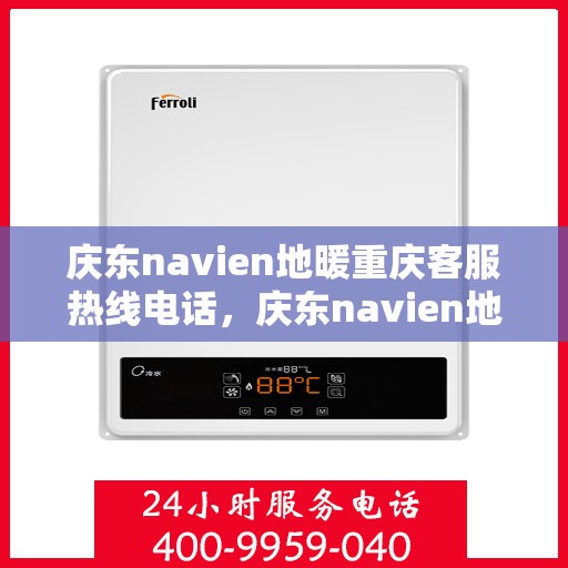 庆东navien地暖重庆客服热线电话，庆东navien地暖重庆客服热线全攻略，专业解答，温暖您的每一个冬天