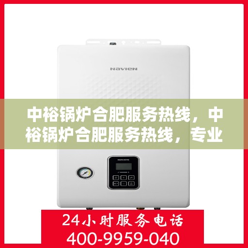 中裕锅炉合肥服务热线，中裕锅炉合肥服务热线，专业解决方案，贴心服务就在热线之间
