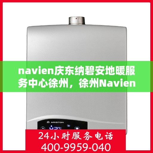 navien庆东纳碧安地暖服务中心徐州，徐州Navien庆东纳碧安地暖服务中心，专业地暖服务，温暖您的生活