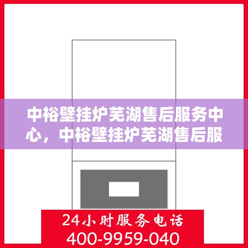 中裕壁挂炉芜湖售后服务中心，中裕壁挂炉芜湖售后服务中心，专业维修与优质服务并行