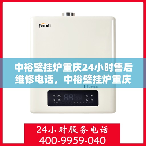 中裕壁挂炉重庆24小时售后维修电话，中裕壁挂炉重庆售后维修热线全天候服务指南