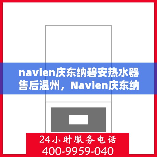 navien庆东纳碧安热水器售后温州，Navien庆东纳碧安热水器温州售后服务中心，专业团队为您提供贴心服务